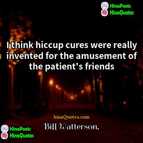Bill Watterson Quotes | I think hiccup cures were really invented